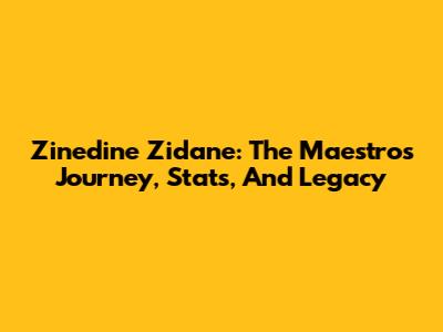 Zinedine Zidane: The Maestro's Journey, Stats, And Legacy