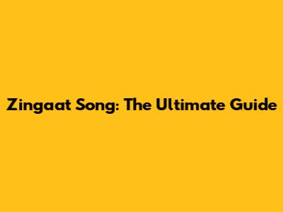 Zingaat Song: The Ultimate Guide