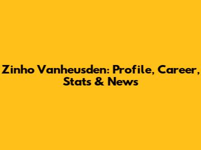 Zinho Vanheusden: Profile, Career, Stats & News