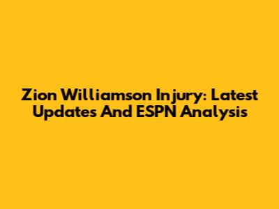 Zion Williamson Injury: Latest Updates And ESPN Analysis
