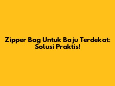 Zipper Bag Untuk Baju Terdekat: Solusi Praktis!