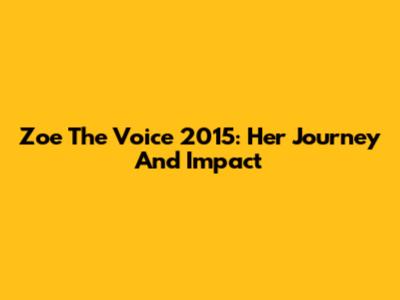 Zoe The Voice 2015: Her Journey And Impact