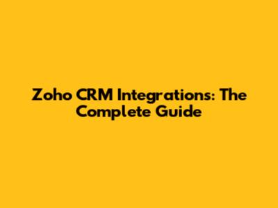 Zoho CRM Integrations: The Complete Guide