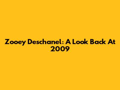 Zooey Deschanel: A Look Back At 2009