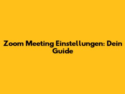 Zoom Meeting Einstellungen: Dein Guide
