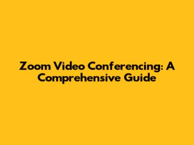 Zoom Video Conferencing: A Comprehensive Guide