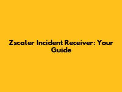 Zscaler Incident Receiver: Your Guide