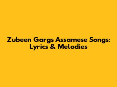 Zubeen Garg's Assamese Songs: Lyrics & Melodies