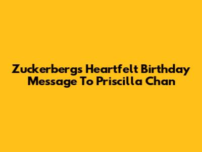 Zuckerberg's Heartfelt Birthday Message To Priscilla Chan