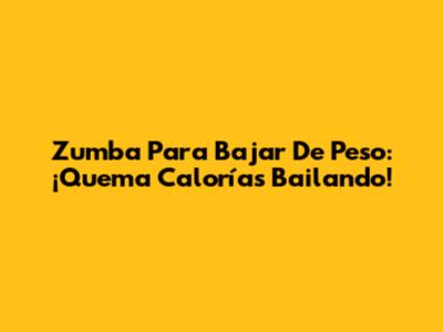 Zumba Para Bajar De Peso: ¡Quema Calorías Bailando!