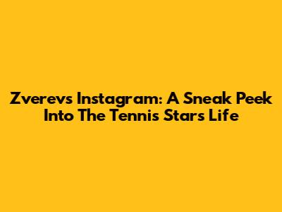 Zverev's Instagram: A Sneak Peek Into The Tennis Star's Life