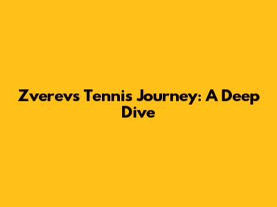 Zverev's Tennis Journey: A Deep Dive